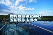 如何挽回老公的心？五招教你击退小三