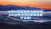 4月12日出生的人很可怕(2018年12月4号出生是什么命)