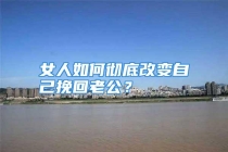 女人如何彻底改变自己挽回老公？