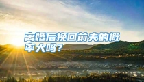 离婚后挽回前夫的概率大吗？