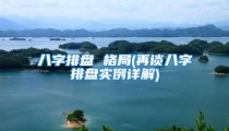八字排盘 格局(再谈八字排盘实例详解)
