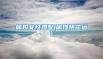 属狗女性婚配(属狗桃花运)