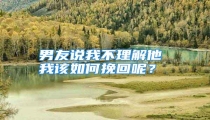 男友说我不理解他 我该如何挽回呢?