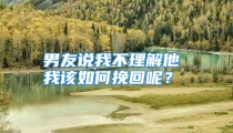 男友说我不理解他 我该如何挽回呢？