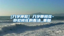 [八字神煞] 八字带桃花-命犯桃花的看法_重复