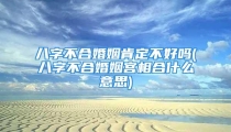 八字不合婚姻肯定不好吗(八字不合婚姻宫相合什么意思)