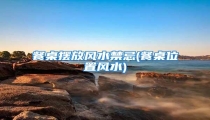 餐桌摆放风水禁忌(餐桌位置风水)
