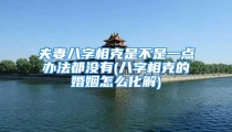 夫妻八字相克是不是一点办法都没有(八字相克的婚姻怎么化解)