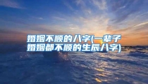 婚姻不顺的八字(一辈子婚姻都不顺的生辰八字)