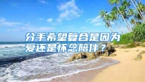 分手希望复合是因为爱还是怀念陪伴？