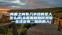 两眉之间有八字纹的女人怎么样(从看面相如何观察一生注定有二婚命的人)