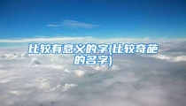 比较有意义的字(比较奇葩的名字)