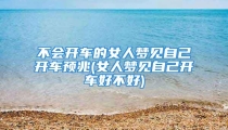 不会开车的女人梦见自己开车预兆(女人梦见自己开车好不好)