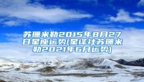 苏珊米勒2015年8月27日星座运势(星译社苏珊米勒2021年6月运势)