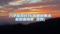 八字起名打分(五格剖象法起名查询表 含姓)