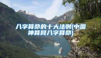 八字算命的十大法则(中国神算网八字算命)