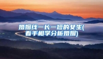 婚姻线一长一短的女生(看手相学分析婚姻)