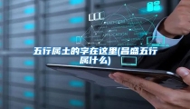 五行属土的字在这里(昌盛五行属什么)