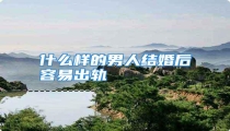 什么样的男人结婚后容易出轨