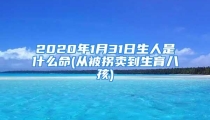 2020年1月31日生人是什么命(从被拐卖到生育八孩)