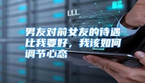男友对前女友的待遇比我要好，我该如何调节心态