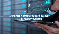 2017山下火命五行缺什么(五行山下火是什么意思)