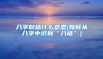 八字财格什么意思(如何从八字中识别“八格”)