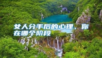 女人分手后的心理，你在哪个阶段