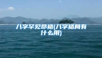 八字罕见命格(八字格局有什么用)