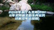 2018年是什么生肖(2018年全网最全的生肖运势详解及年运提醒)