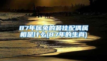 87年属兔的最佳配偶属相是什么(87年的生肖)