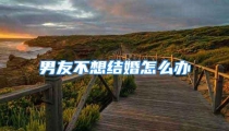 男友不想结婚怎么办