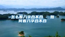 怎么看八字合不合 - 如何看八字合不合