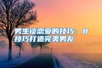 男生谈恋爱的技巧：8技巧打造完美男友