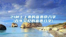 21种上上乘的富贵命八字(百年罕见的富贵八字)