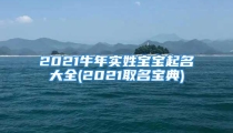 2021牛年实姓宝宝起名大全(2021取名宝典)