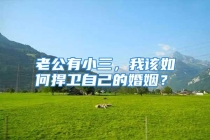 老公有小三，我该如何捍卫自己的婚姻？