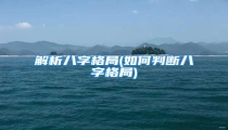 解析八字格局(如何判断八字格局)
