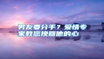 男友要分手？爱情专家教您挽回他的心