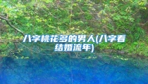 八字桃花多的男人(八字看结婚流年)