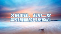 久别重逢，利用二次吸引挽回前男友的心