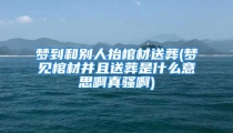 梦到和别人抬棺材送葬(梦见棺材并且送葬是什么意思啊真骚啊)