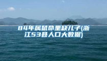 84年属鼠命里缺儿子(浙江53县人口大数据)