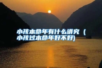 小孩本命年有什么讲究 (小孩过本命年好不好)