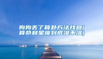 狗狗丢了算卦方法找回(算命和星座到底准不准)