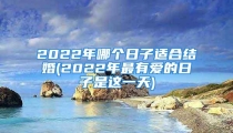 2022年哪个日子适合结婚(2022年最有爱的日子是这一天)