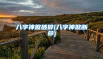 八字神煞破碎(八字神煞断命)