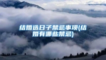 结婚选日子禁忌事项(结婚有哪些禁忌)