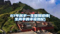 67年属羊一生婚姻感情(生肖羊的幸福婚配)