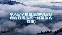 今天日子适合结婚吗(查结婚吉日说法不一样是怎么回事)